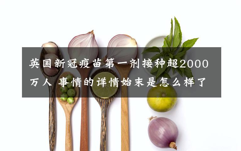 英國新冠疫苗第一劑接種超2000萬人 事情的詳情始末是怎么樣了！