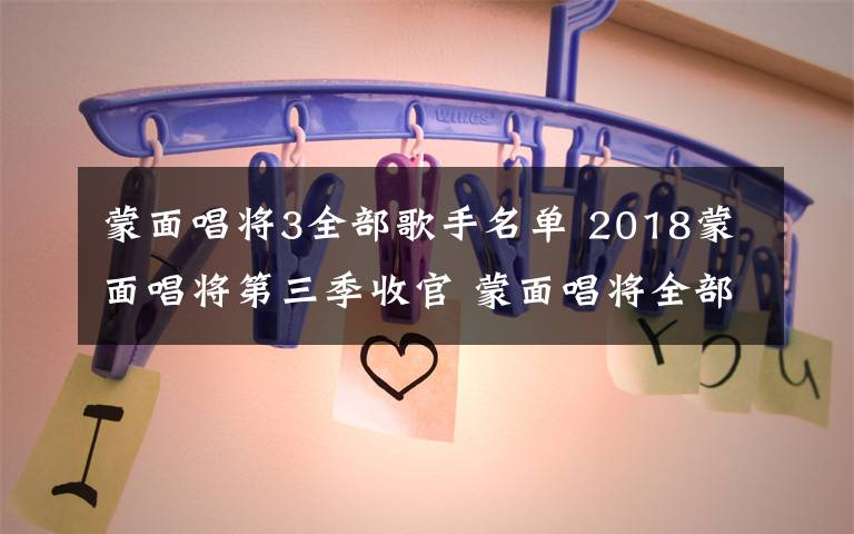 蒙面唱將3全部歌手名單 2018蒙面唱將第三季收官 蒙面唱將全部歌手名單匯總