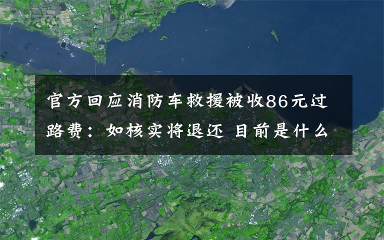 官方回應(yīng)消防車救援被收86元過路費(fèi)：如核實(shí)將退還 目前是什么情況？