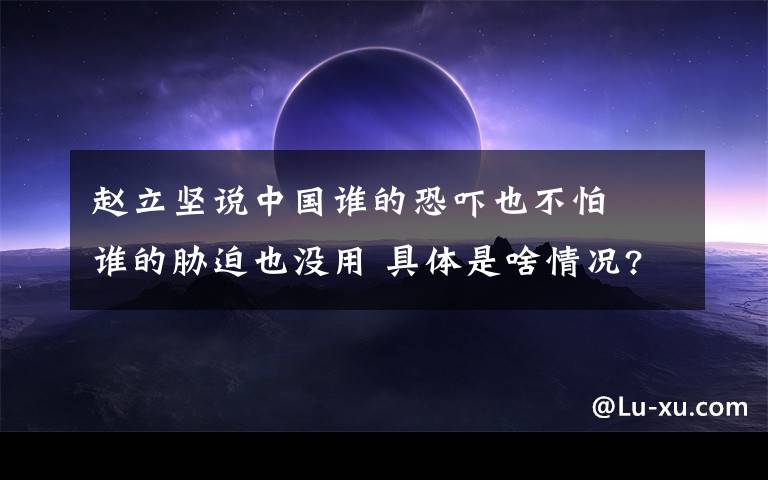 趙立堅說中國誰的恐嚇也不怕? 誰的脅迫也沒用 具體是啥情況?