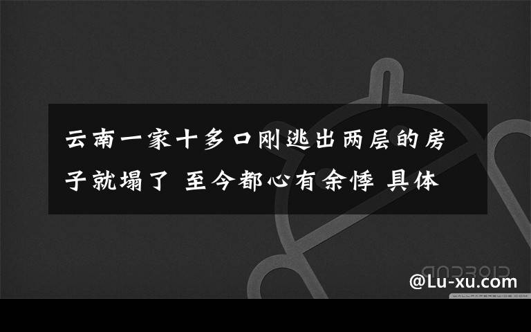 云南一家十多口剛逃出兩層的房子就塌了 至今都心有余悸 具體是啥情況?