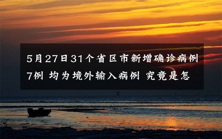 5月27日31個(gè)省區(qū)市新增確診病例7例 均為境外輸入病例 究竟是怎么一回事?