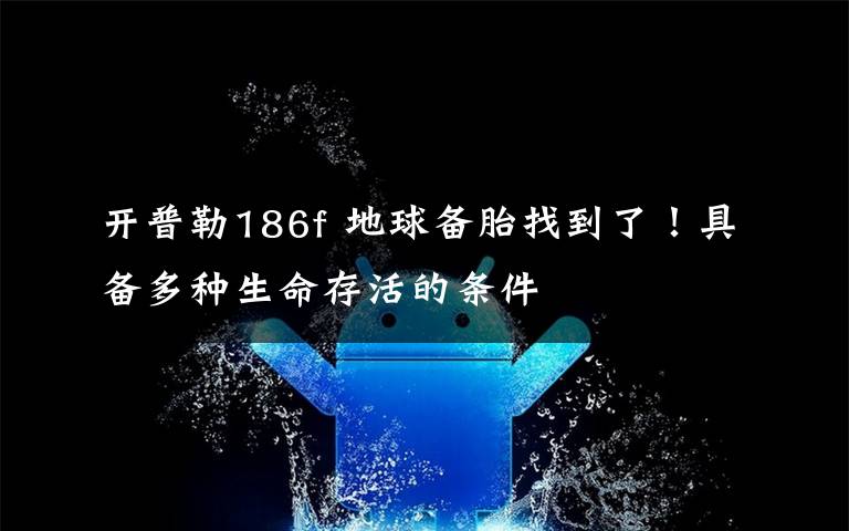 開(kāi)普勒186f 地球備胎找到了！具備多種生命存活的條件