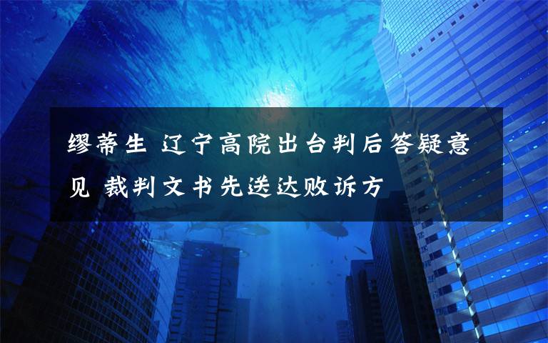 繆蒂生 遼寧高院出臺(tái)判后答疑意見 裁判文書先送達(dá)敗訴方