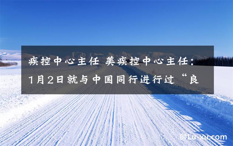 疾控中心主任 美疾控中心主任：1月2日就與中國同行進行過“良好溝通”