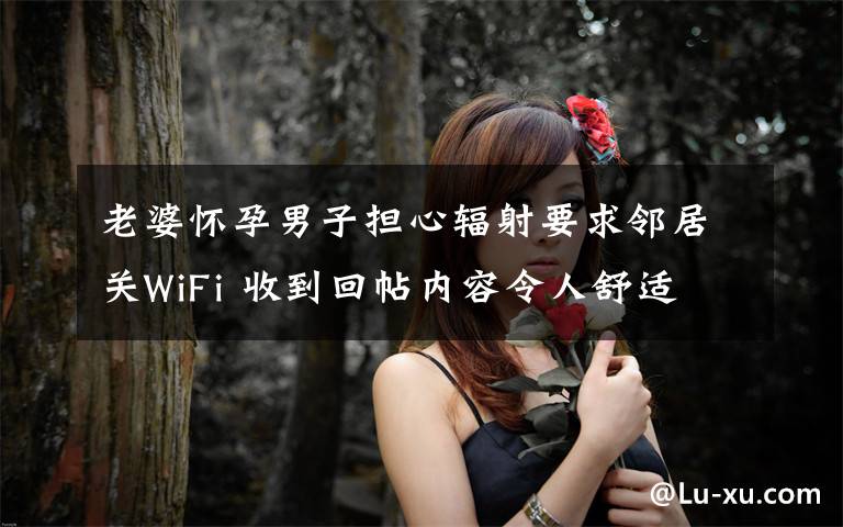 老婆懷孕男子擔(dān)心輻射要求鄰居關(guān)WiFi 收到回帖內(nèi)容令人舒適