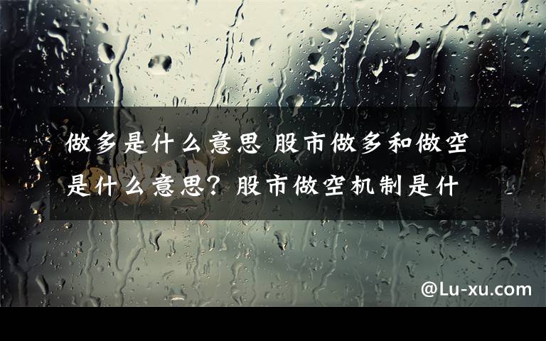 做多是什么意思 股市做多和做空是什么意思？股市做空機(jī)制是什么意思？