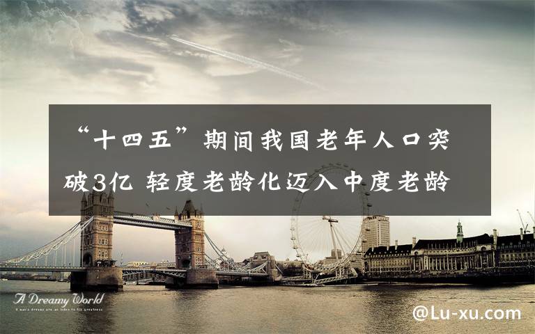 “十四五”期間我國(guó)老年人口突破3億 輕度老齡化邁入中度老齡化 登上網(wǎng)絡(luò)熱搜了！