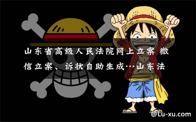 山東省高級(jí)人民法院網(wǎng)上立案 微信立案、訴狀自助生成…山東法院網(wǎng)上立案"有點(diǎn)潮"