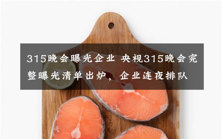 315晚會(huì)曝光企業(yè) 央視315晚會(huì)完整曝光清單出爐，企業(yè)連夜排隊(duì)回應(yīng)，都說(shuō)了什么？