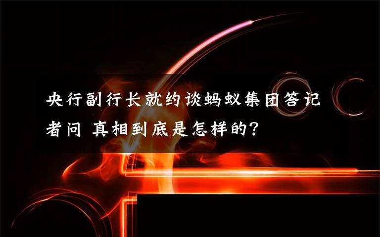 央行副行長就約談螞蟻集團答記者問 真相到底是怎樣的？