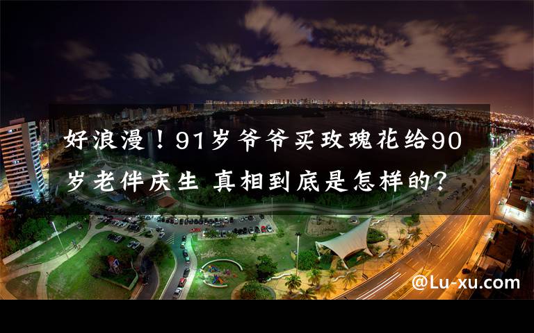 好浪漫！91歲爺爺買玫瑰花給90歲老伴慶生 真相到底是怎樣的？