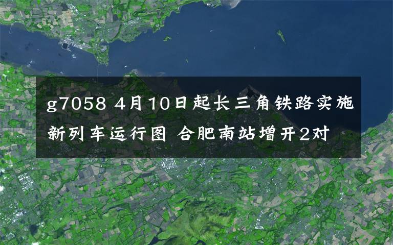 g7058 4月10日起長(zhǎng)三角鐵路實(shí)施新列車運(yùn)行圖 合肥南站增開2對(duì)進(jìn)浙高鐵