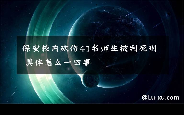 保安校內(nèi)砍傷41名師生被判死刑 具體怎么一回事