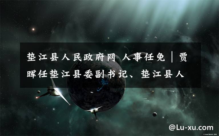 墊江縣人民政府網(wǎng) 人事任免｜賈暉任墊江縣委副書記、墊江縣人民政府代理縣長(zhǎng)