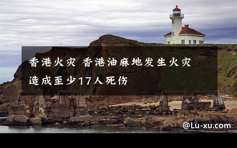 香港火災 香港油麻地發(fā)生火災 造成至少17人死傷