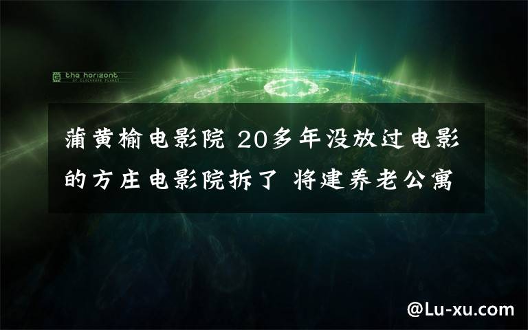 蒲黃榆電影院 20多年沒放過電影的方莊電影院拆了 將建養(yǎng)老公寓