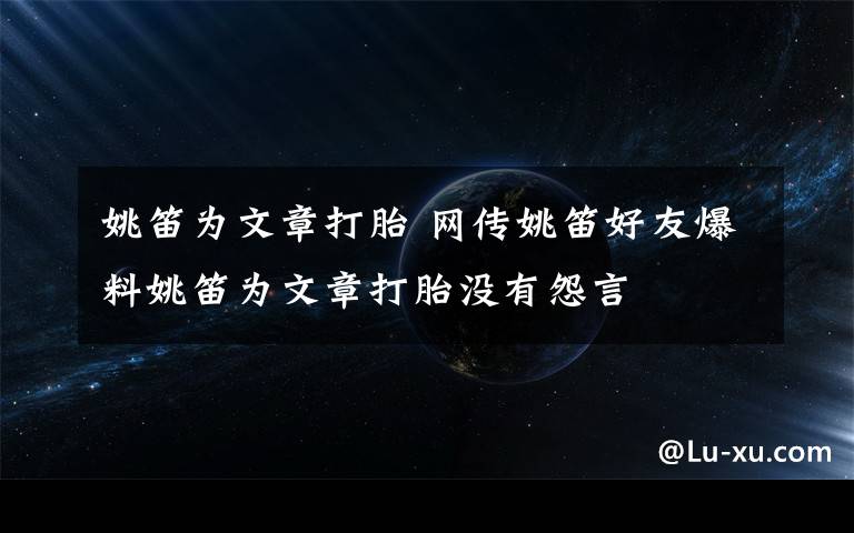 姚笛為文章打胎 網(wǎng)傳姚笛好友爆料姚笛為文章打胎沒有怨言