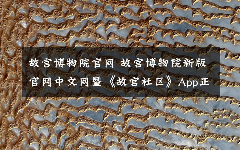 故宮博物院官網 故宮博物院新版官網中文網暨《故宮社區(qū)》App正式發(fā)布