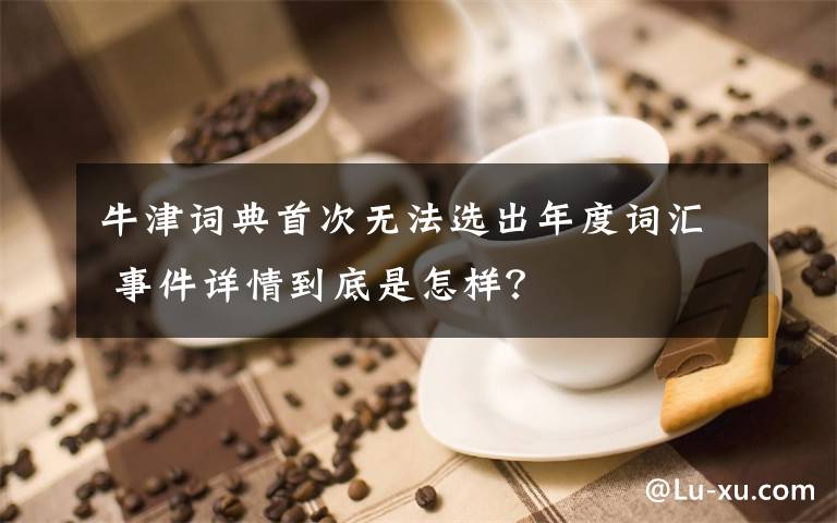 牛津詞典首次無(wú)法選出年度詞匯 事件詳情到底是怎樣？