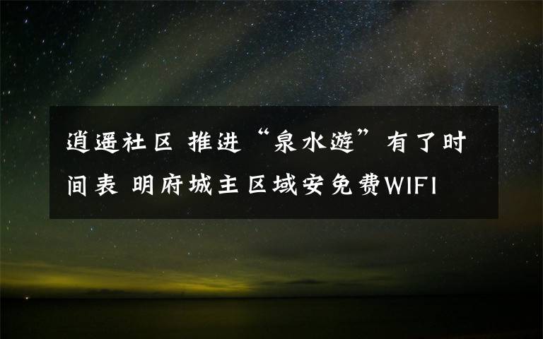 逍遙社區(qū) 推進(jìn)“泉水游”有了時(shí)間表 明府城主區(qū)域安免費(fèi)WIFI