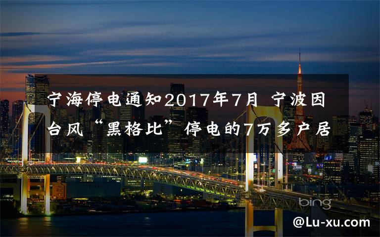 寧海停電通知2017年7月 寧波因臺(tái)風(fēng)“黑格比”停電的7萬多戶居民 已基本恢復(fù)供電