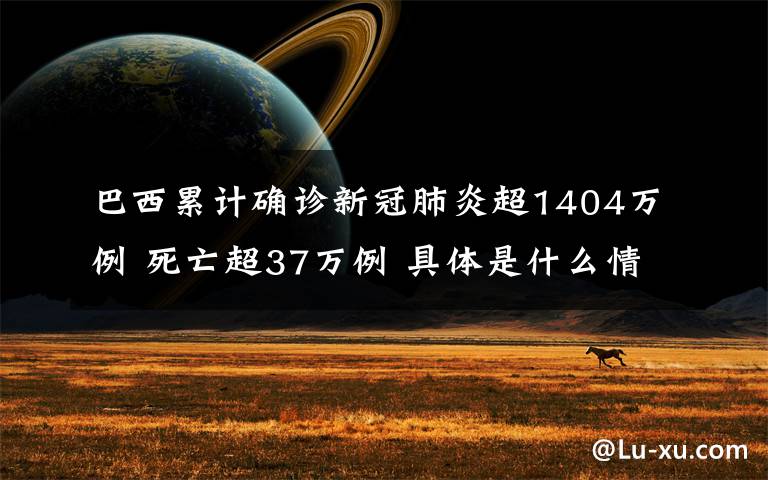 巴西累計確診新冠肺炎超1404萬例 死亡超37萬例 具體是什么情況？