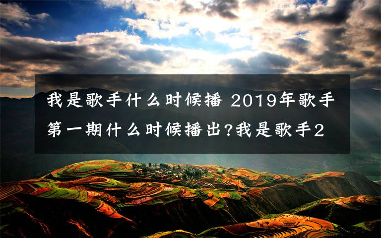 我是歌手什么時(shí)候播 2019年歌手第一期什么時(shí)候播出?我是歌手2019開播時(shí)間是哪天?