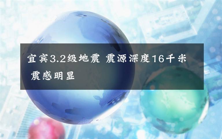 宜賓3.2級(jí)地震 震源深度16千米 震感明顯