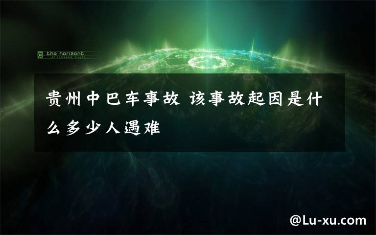 貴州中巴車事故 該事故起因是什么多少人遇難