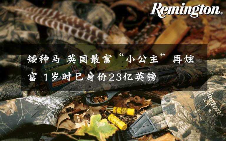 矮種馬 英國最富“小公主”再炫富 1歲時已身價23億英鎊