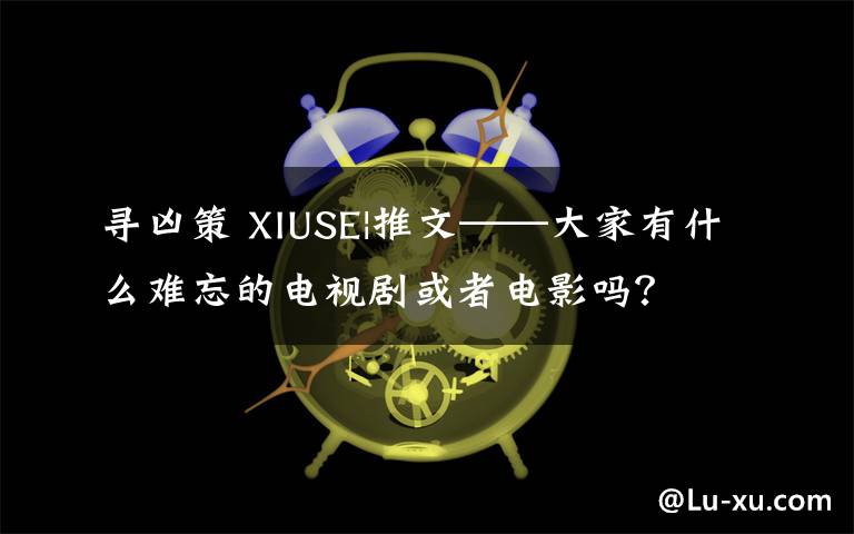 尋兇策 XIUSE|推文——大家有什么難忘的電視劇或者電影嗎？