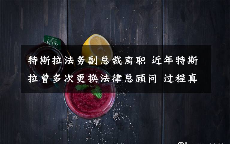 特斯拉法務(wù)副總裁離職 近年特斯拉曾多次更換法律總顧問 過程真相詳細(xì)揭秘！