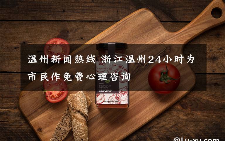 溫州新聞熱線 浙江溫州24小時為市民作免費(fèi)心理咨詢