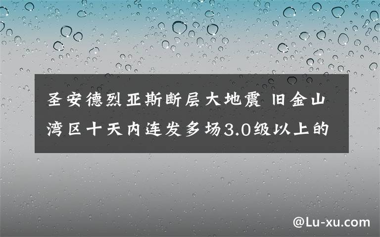 圣安德烈亞斯斷層大地震 舊金山灣區(qū)十天內(nèi)連發(fā)多場3.0級以上的地震