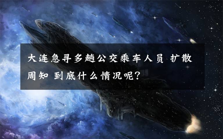 大連急尋多趟公交乘車人員 擴(kuò)散周知 到底什么情況呢？