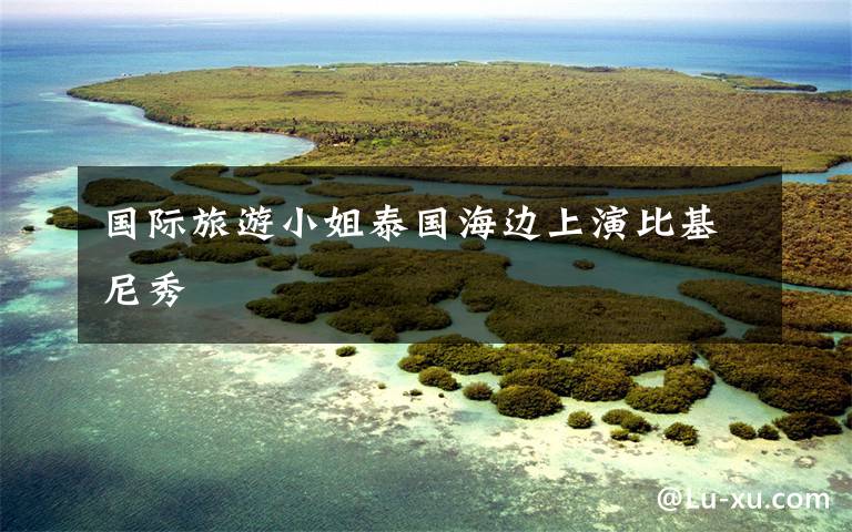 國際旅游小姐泰國海邊上演比基尼秀