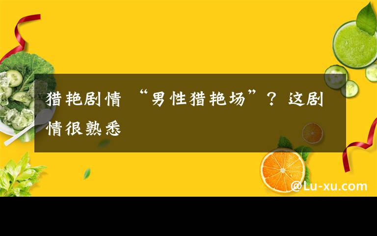 獵艷劇情 “男性獵艷場”？這劇情很熟悉