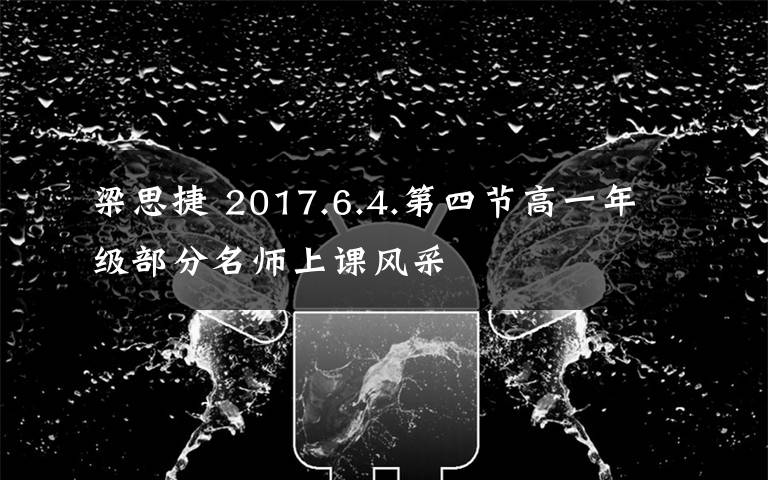 梁思捷 2017.6.4.第四節(jié)高一年級部分名師上課風(fēng)采