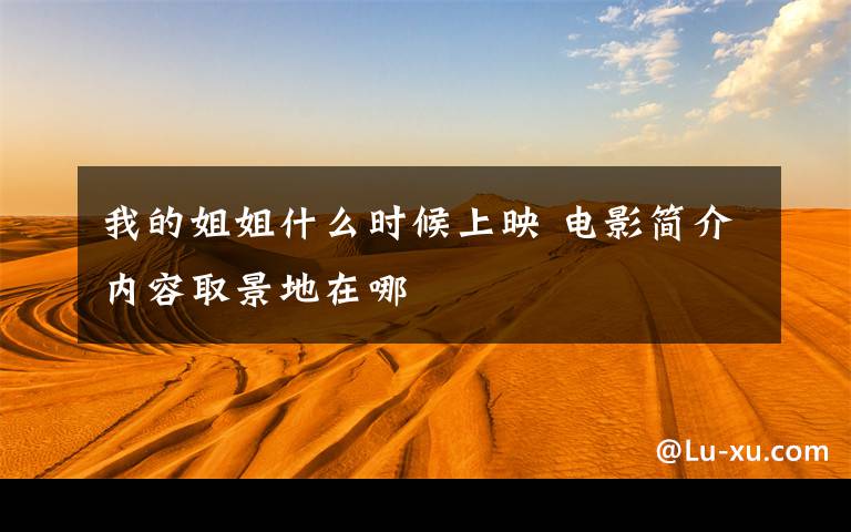 我的姐姐什么時(shí)候上映 電影簡(jiǎn)介內(nèi)容取景地在哪