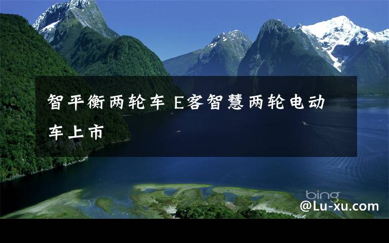 智平衡兩輪車 E客智慧兩輪電動車上市