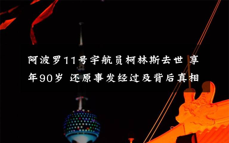 阿波羅11號(hào)宇航員柯林斯去世 享年90歲 還原事發(fā)經(jīng)過(guò)及背后真相！