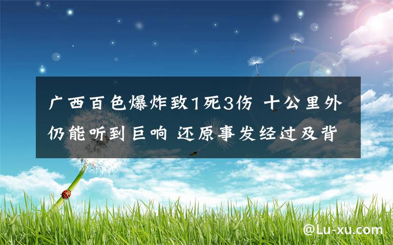 廣西百色爆炸致1死3傷 十公里外仍能聽到巨響 還原事發(fā)經(jīng)過及背后真相！