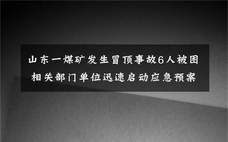 山東一煤礦發(fā)生冒頂事故6人被困 相關(guān)部門單位迅速啟動(dòng)應(yīng)急預(yù)案 事情經(jīng)過(guò)真相揭秘！