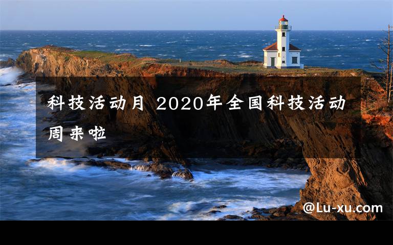 科技活動(dòng)月 2020年全國(guó)科技活動(dòng)周來(lái)啦