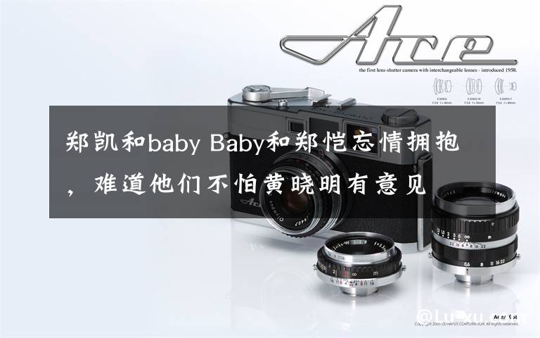 鄭凱和baby Baby和鄭愷忘情擁抱，難道他們不怕黃曉明有意見