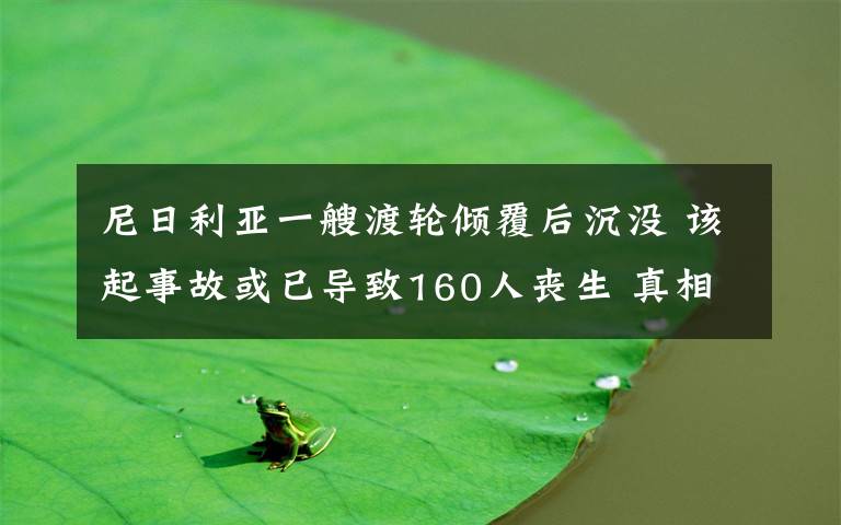 尼日利亞一艘渡輪傾覆后沉沒 該起事故或已導(dǎo)致160人喪生 真相到底是怎樣的？