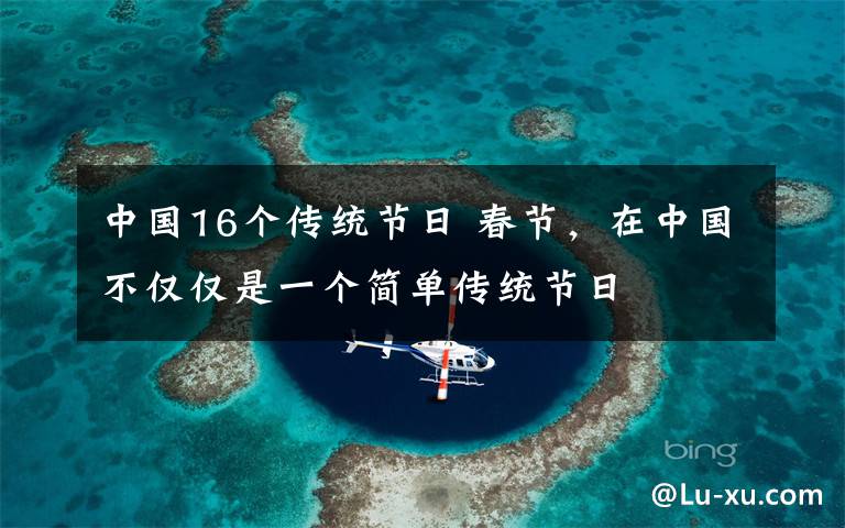 中國16個傳統(tǒng)節(jié)日 春節(jié)，在中國不僅僅是一個簡單傳統(tǒng)節(jié)日