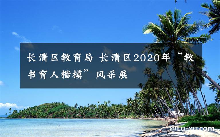 長清區(qū)教育局 長清區(qū)2020年“教書育人楷?！憋L(fēng)采展