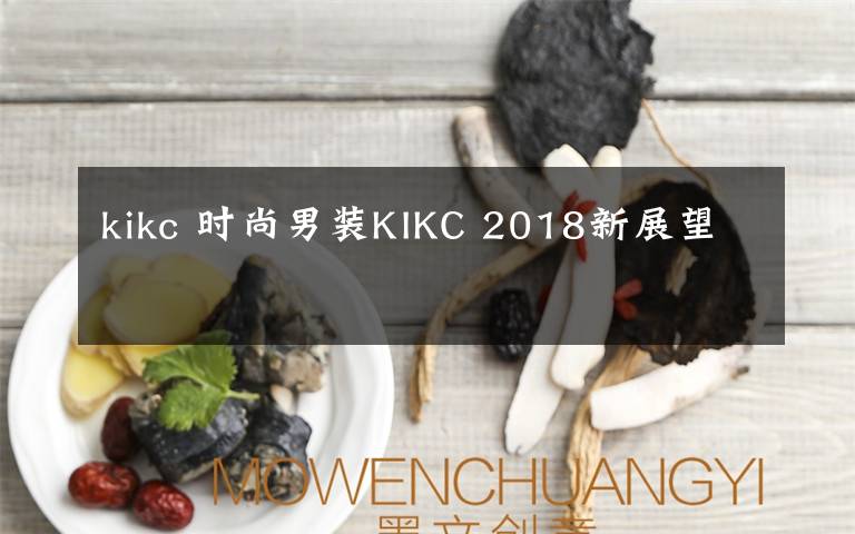 kikc 時尚男裝KIKC 2018新展望